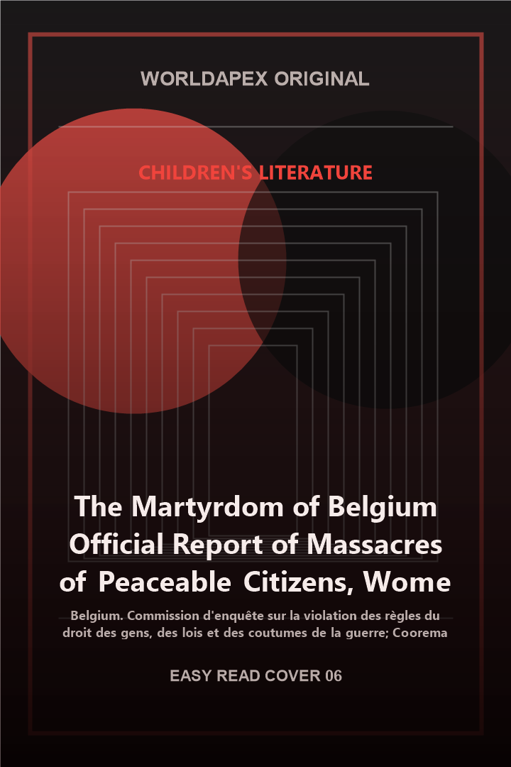 Children's Literature poster cover for The Martyrdom of Belgium Official Report of Massacres of Peaceable Citizens, Women and Children by The German Army by Belgium. Commission d'enquête sur la violation des règles du droit des gens, des lois et des coutumes de la guerre; Cooreman, Gerard